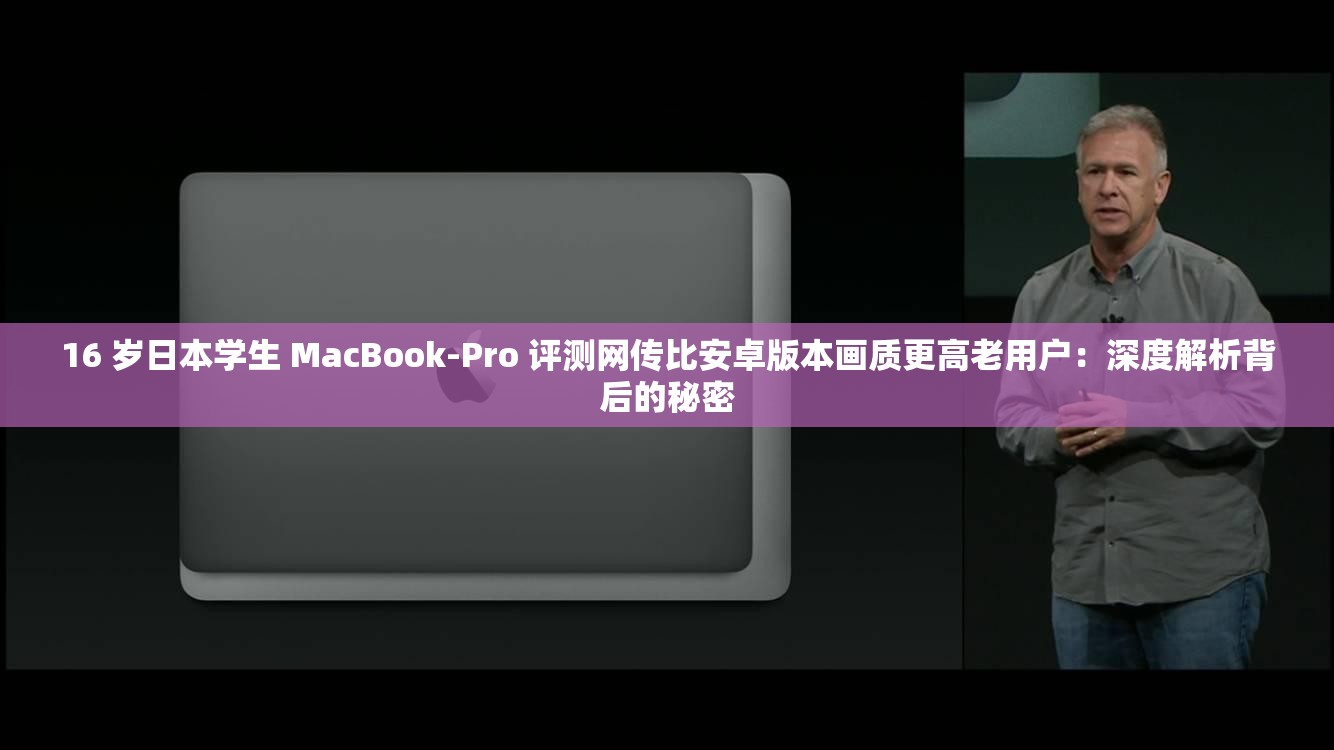 16 岁日本学生 MacBook-Pro 评测网传比安卓版本画质更高老用户：深度解析背后的秘密