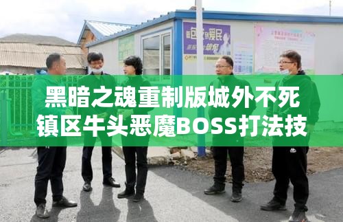 黑暗之魂重制版城外不死镇区牛头恶魔BOSS打法技巧及属性弱点全面解析