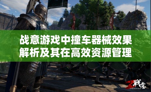 战意游戏中撞车器械效果解析及其在高效资源管理策略中的关键作用