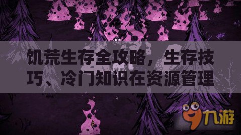 饥荒生存全攻略，生存技巧、冷门知识在资源管理中的重要性及实践详解