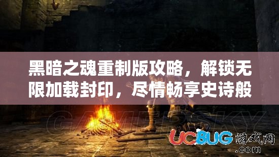 黑暗之魂重制版攻略，解锁无限加载封印，尽情畅享史诗般游戏之旅