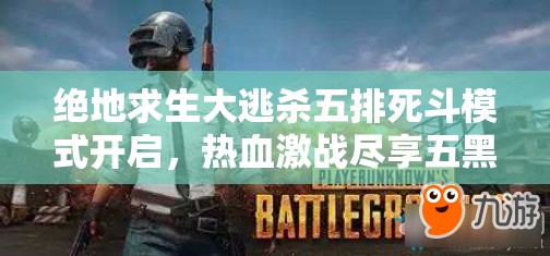 绝地求生大逃杀五排死斗模式开启，热血激战尽享五黑全新游戏体验