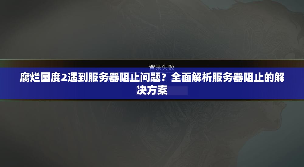 腐烂国度2遇到服务器阻止问题？全面解析服务器阻止的解决方案