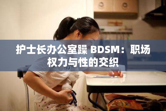 护士长办公室躁 BDSM：职场权力与性的交织