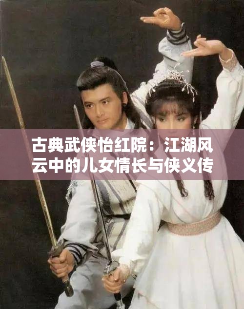 古典武侠怡红院：江湖风云中的儿女情长与侠义传奇