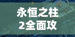 永恒之柱2全面攻略，揭秘隐藏船潜艇获取方法及高效资源管理技巧