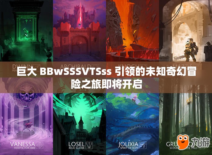 巨大 BBwSSSVTSss 引领的未知奇幻冒险之旅即将开启