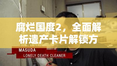 腐烂国度2，全面解析遗产卡片解锁方法与技巧攻略