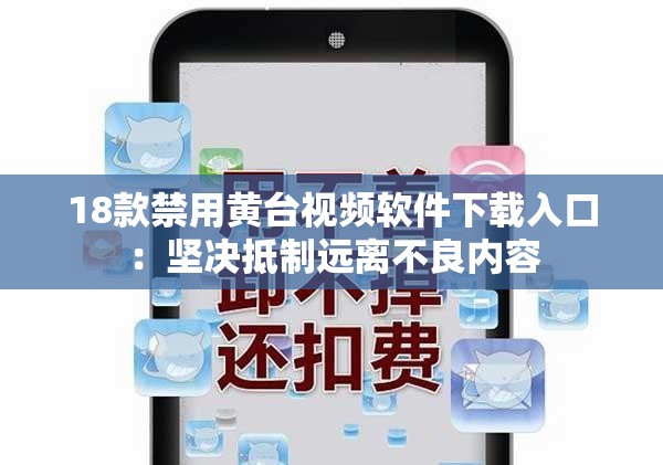 18款禁用黄台视频软件下载入口：坚决抵制远离不良内容