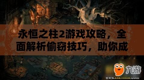 永恒之柱2游戏攻略，全面解析偷窃技巧，助你成为顶尖的游戏盗窃大师