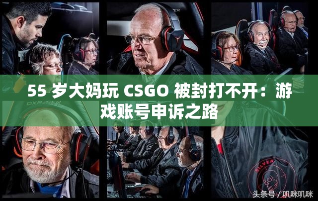 55 岁大妈玩 CSGO 被封打不开：游戏账号申诉之路