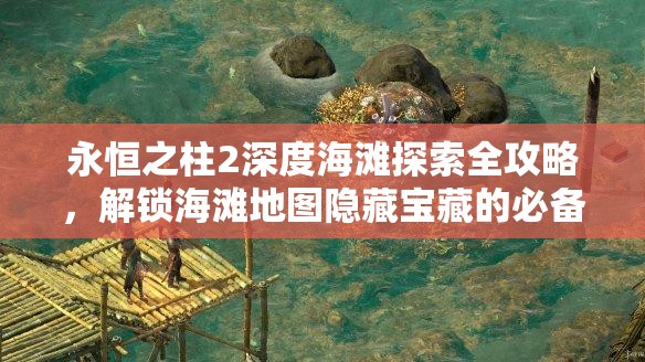 永恒之柱2深度海滩探索全攻略，解锁海滩地图隐藏宝藏的必备指南