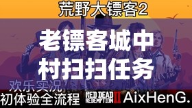 老镖客城中村扫扫任务 2024：即将开启的热血挑战之旅