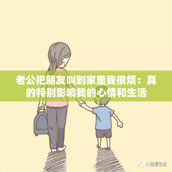 老公把朋友叫到家里我很烦：真的特别影响我的心情和生活