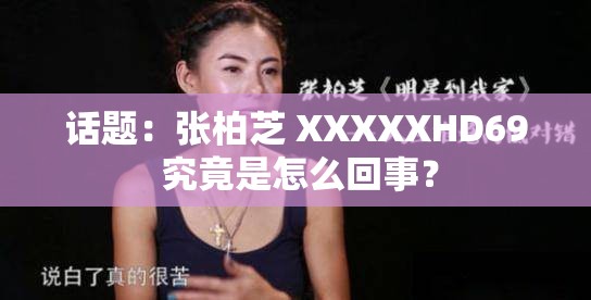 话题：张柏芝 XXXXXHD69 究竟是怎么回事？