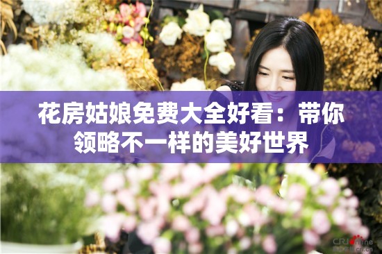 花房姑娘免费大全好看：带你领略不一样的美好世界