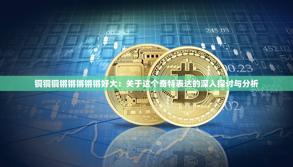 铜铜铜锵锵锵锵锵好大：关于这个奇特表达的深入探讨与分析