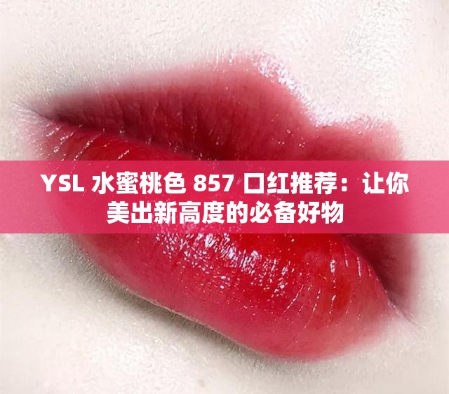 YSL 水蜜桃色 857 口红推荐：让你美出新高度的必备好物