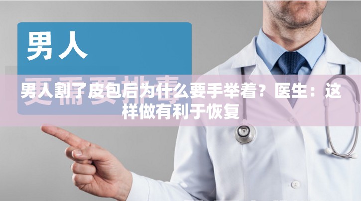 男人割了皮包后为什么要手举着？医生：这样做有利于恢复