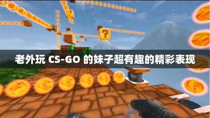 老外玩 CS-GO 的妹子超有趣的精彩表现