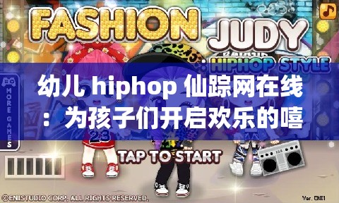 幼儿 hiphop 仙踪网在线：为孩子们开启欢乐的嘻哈之旅