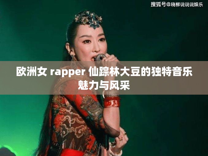 欧洲女 rapper 仙踪林大豆的独特音乐魅力与风采