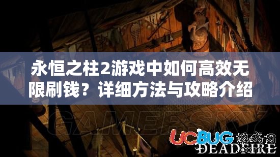 永恒之柱2游戏中如何高效无限刷钱？详细方法与攻略介绍