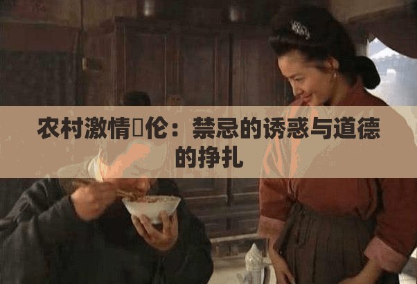 农村激情亂伦：禁忌的诱惑与道德的挣扎