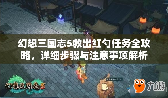 幻想三国志5救出红勺任务全攻略，详细步骤与注意事项解析