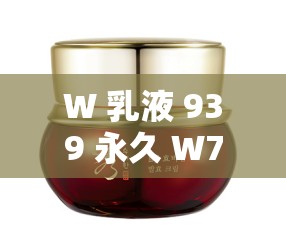 W 乳液 939 永久 W78：带来肌肤的持久呵护与滋养