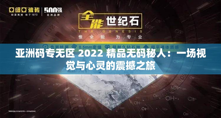 亚洲码专无区 2022 精品无码秘人：一场视觉与心灵的震撼之旅