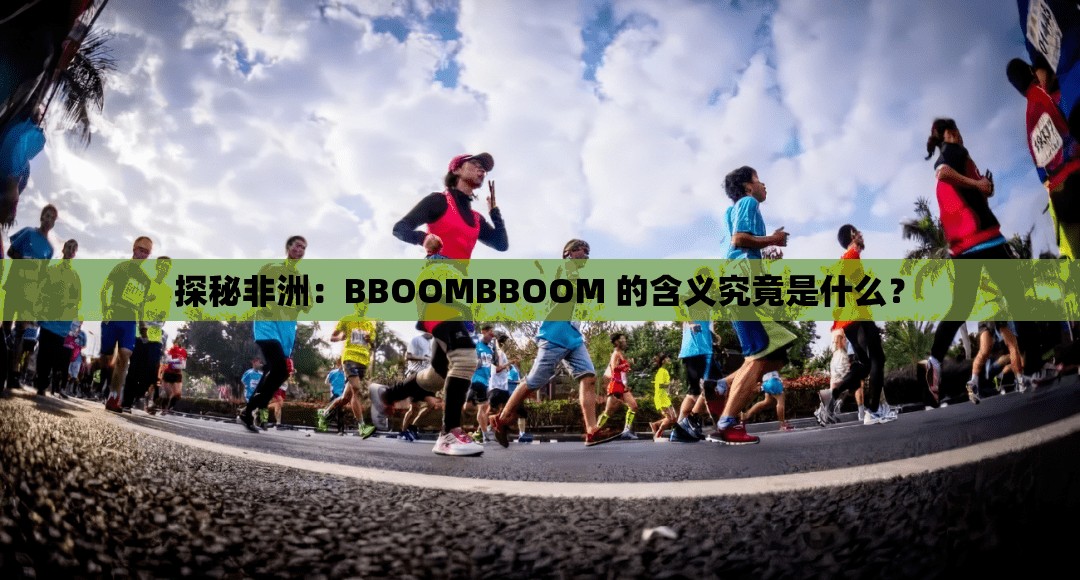 探秘非洲：BBOOMBBOOM 的含义究竟是什么？