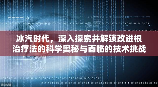 冰汽时代，深入探索并解锁改进根治疗法的科学奥秘与面临的技术挑战