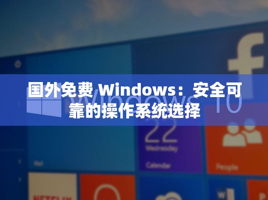 国外免费 Windows：安全可靠的操作系统选择