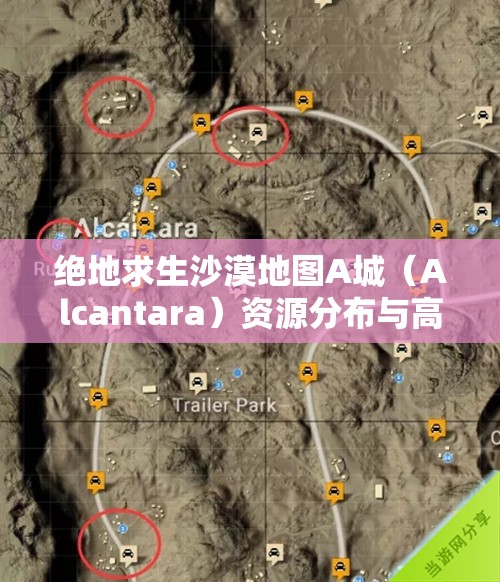 绝地求生沙漠地图A城（Alcantara）资源分布与高效玩法技巧全面攻略