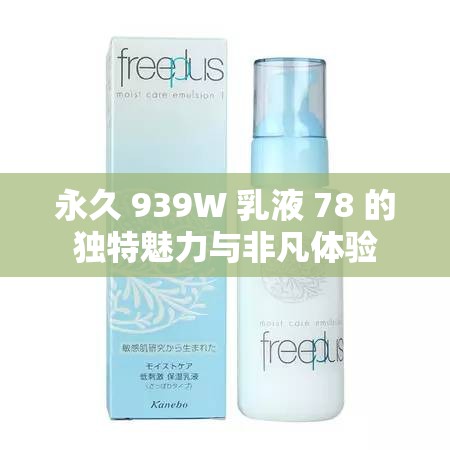 永久 939W 乳液 78 的独特魅力与非凡体验