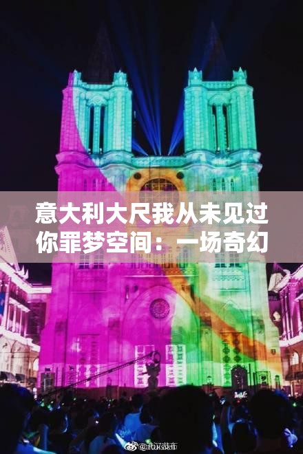 意大利大尺我从未见过你罪梦空间：一场奇幻的光影之旅