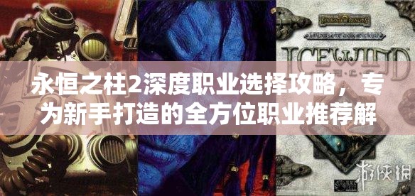 永恒之柱2深度职业选择攻略，专为新手打造的全方位职业推荐解析