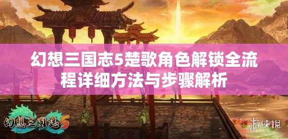 幻想三国志5楚歌角色解锁全流程详细方法与步骤解析