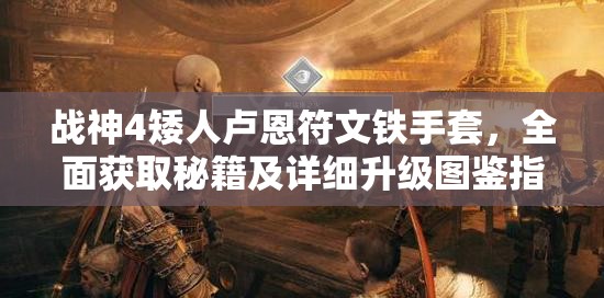 战神4矮人卢恩符文铁手套，全面获取秘籍及详细升级图鉴指南