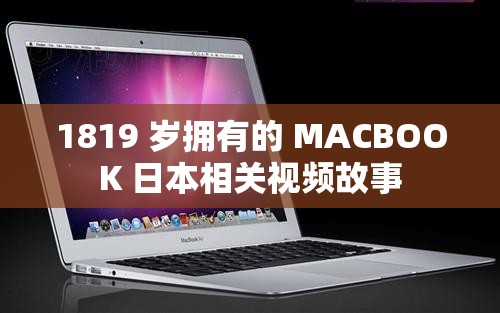 1819 岁拥有的 MACBOOK 日本相关视频故事