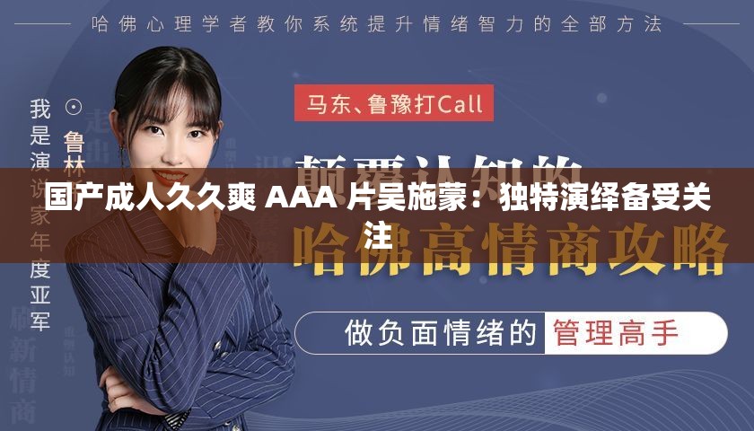 国产成人久久爽 AAA 片吴施蒙：独特演绎备受关注