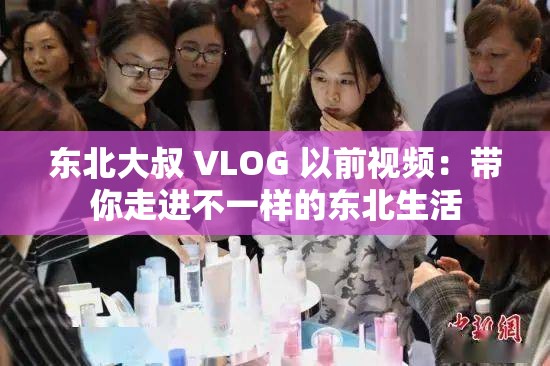 东北大叔 VLOG 以前视频：带你走进不一样的东北生活