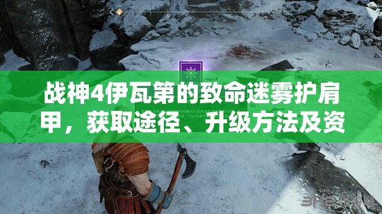 战神4伊瓦第的致命迷雾护肩甲，获取途径、升级方法及资源管理全解析