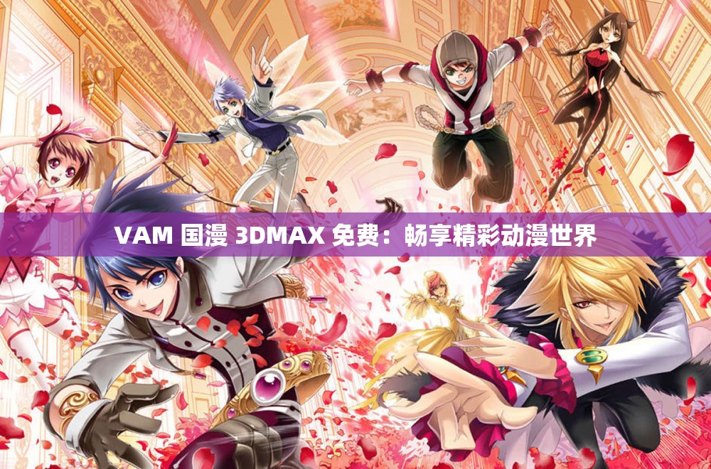 VAM 国漫 3DMAX 免费：畅享精彩动漫世界