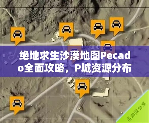 绝地求生沙漠地图Pecado全面攻略，P城资源分布深度解析与实战玩法技巧详解