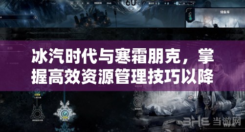 冰汽时代与寒霜朋克，掌握高效资源管理技巧以降低游戏难度策略