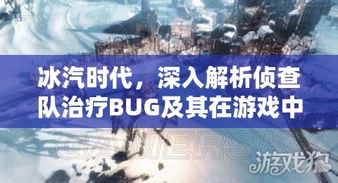 冰汽时代，深入解析侦查队治疗BUG及其在游戏中的应用策略