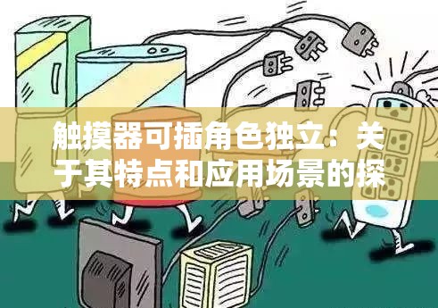 触摸器可插角色独立：关于其特点和应用场景的探讨