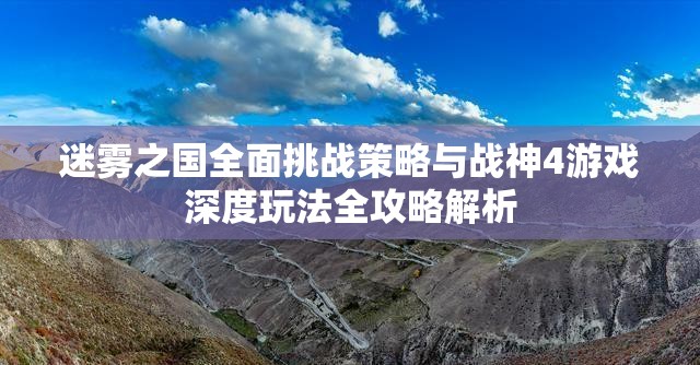 迷雾之国全面挑战策略与战神4游戏深度玩法全攻略解析